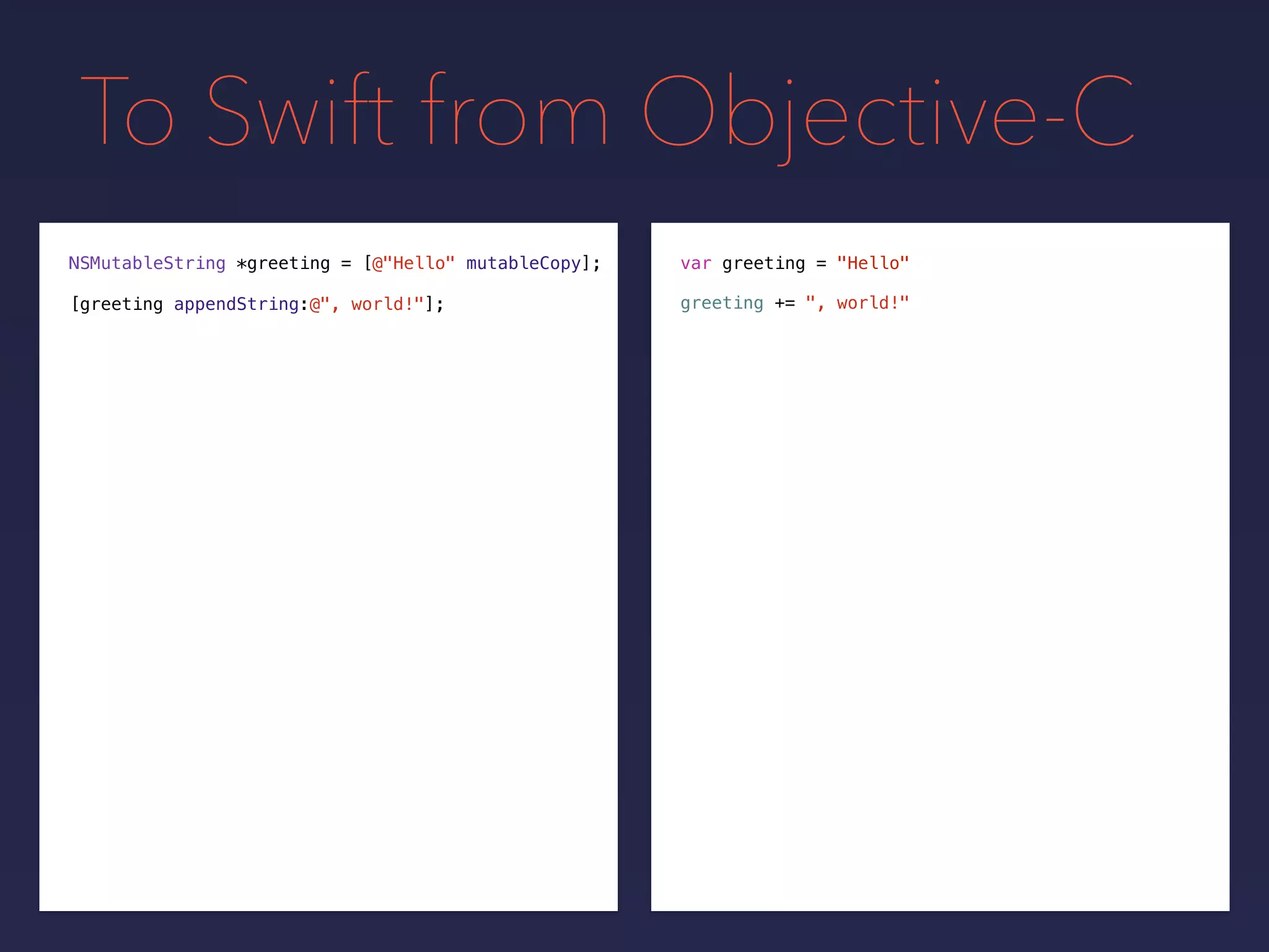 To Swift from Objective-C
NSMutableString *greeting = var greeting = "Hello"
greeting += ", world!"[greeting appendString:@", world!"];
[@"Hello" mutableCopy];
 