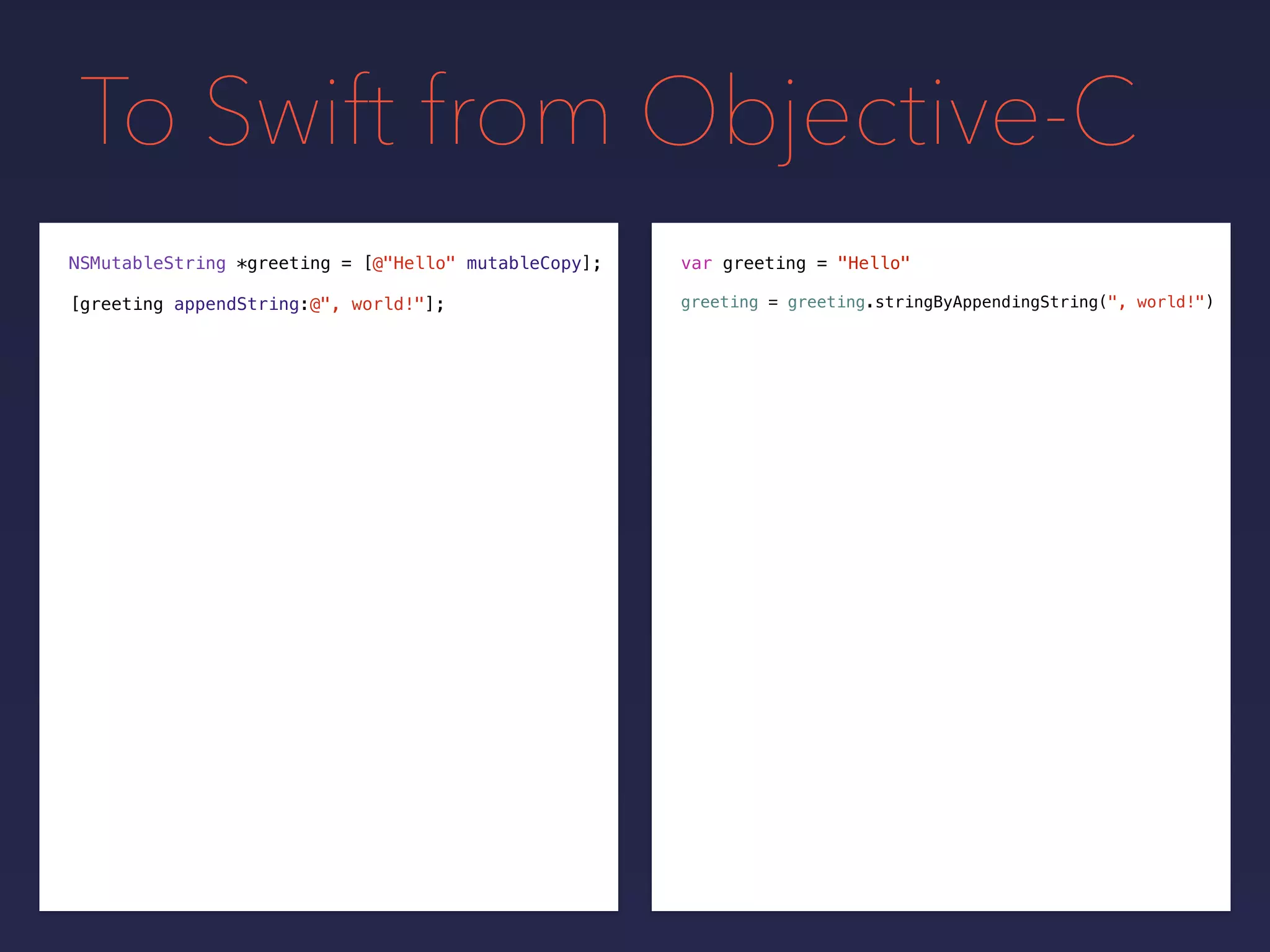 To Swift from Objective-C
NSMutableString *greeting = var greeting = "Hello"
[greeting appendString:@", world!"];
[@"Hello" mutableCopy];
greeting = greeting.stringByAppendingString(", world!")
 