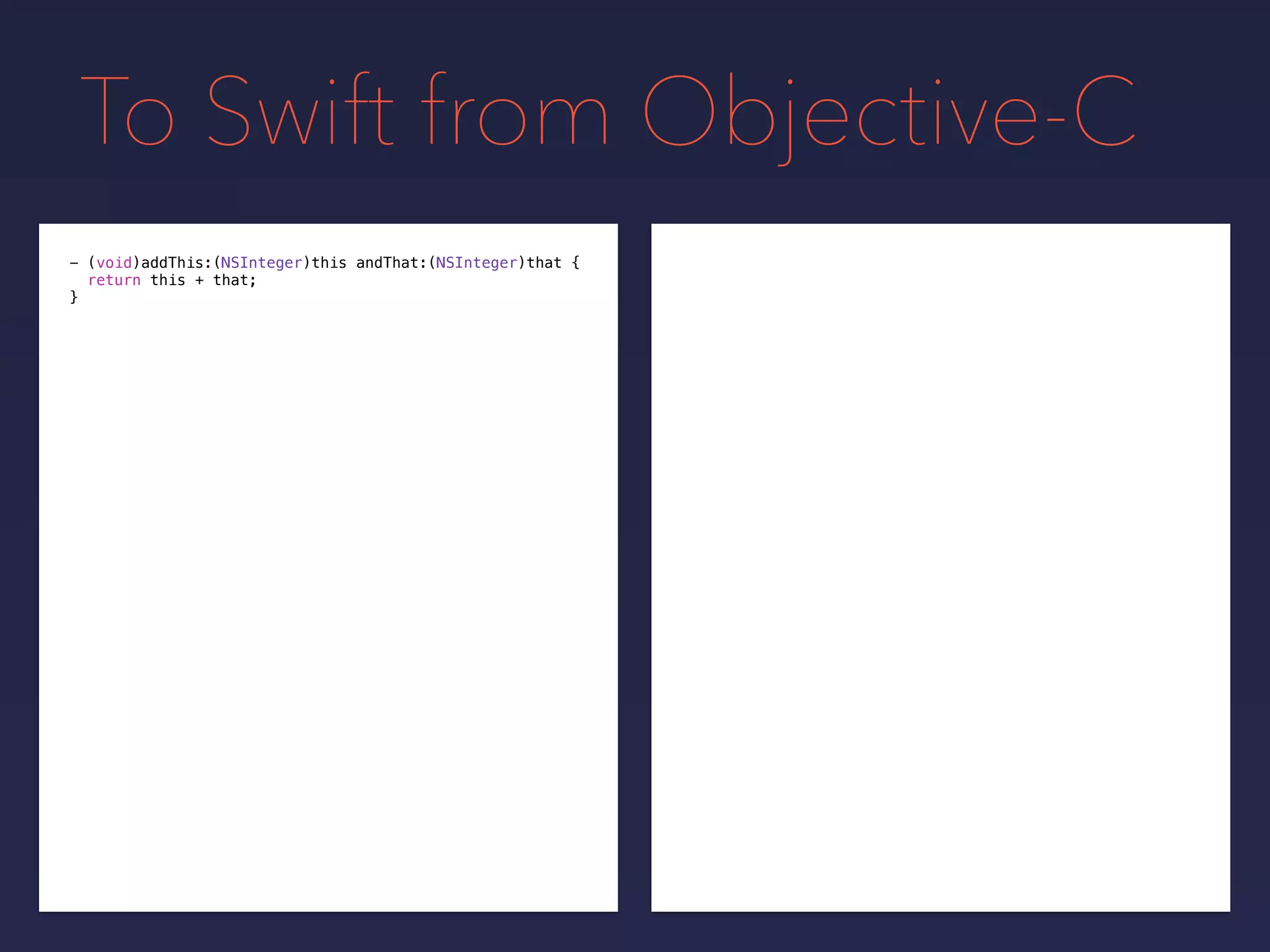To Swift from Objective-C
- (void)addThis:(NSInteger)this andThat:(NSInteger)that {
return this + that;
}
 