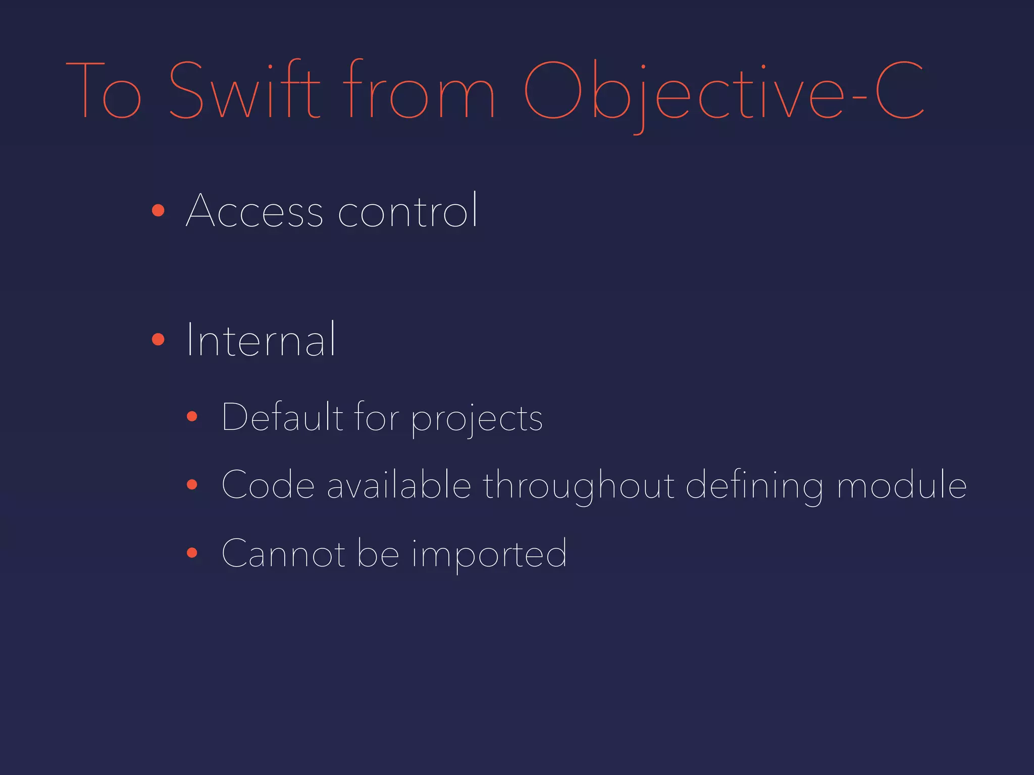 To Swift from Objective-C
• Access control
• Internal
• Default for projects
• Code available throughout deﬁning module
• Cannot be imported
 