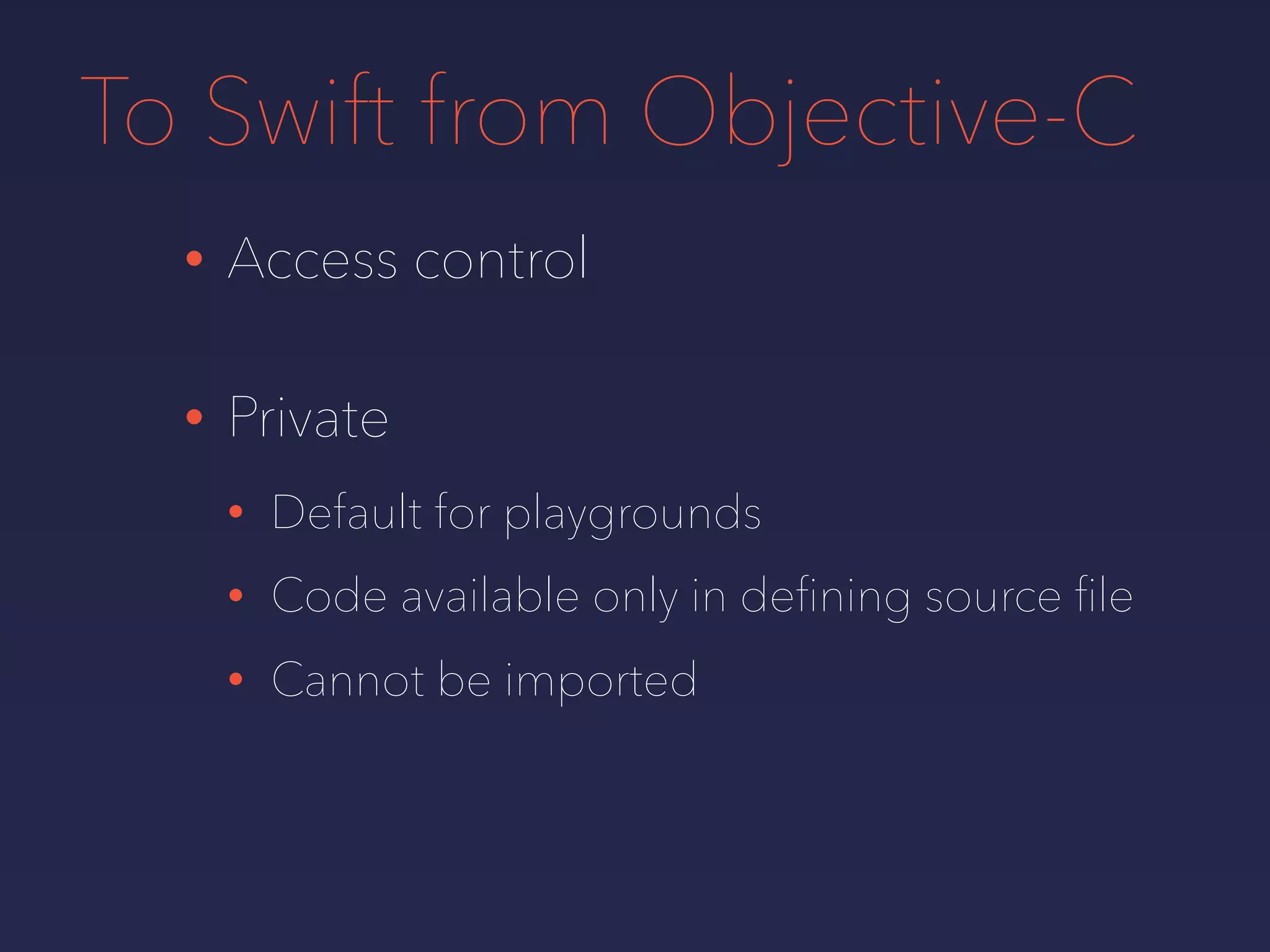 To Swift from Objective-C
• Access control
• Private
• Default for playgrounds
• Code available only in deﬁning source ﬁle
• Cannot be imported
 