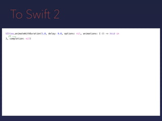 To Swift 2
UIView.animateWithDuration(1.0, delay: 0.0, options: nil, animations: { () -> Void in
// ...
}, completion: nil)
 
