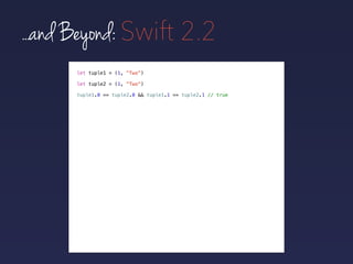 let tuple1 = (1, "Two")
let tuple2 = (1, "Two")
tuple1.0 == tuple2.0 && tuple1.1 == tuple2.1 // true
...and Beyond: Swift 2.2
 