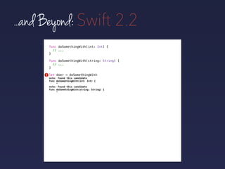 func doSomethingWith(int: Int) {
// ...
}
func doSomethingWith(string: String) {
// ...
}
...and Beyond: Swift 2.2
let doer = doSomethingWith!
note: found this candidate
func doSomethingWith(int: Int) {
^
note: found this candidate
func doSomethingWith(string: String) {
^
 