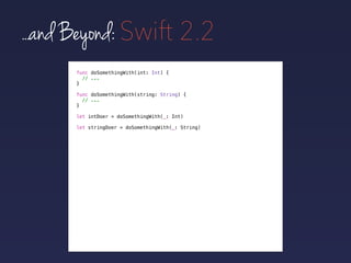 func doSomethingWith(int: Int) {
// ...
}
func doSomethingWith(string: String) {
// ...
}
...and Beyond: Swift 2.2
let intDoer = doSomethingWith(_: Int)
let stringDoer = doSomethingWith(_: String)
 