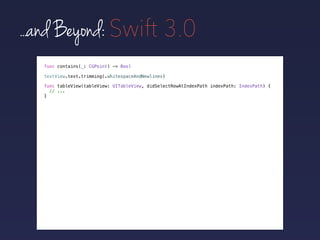 ...and Beyond: Swift 3.0
func contains(_: CGPoint) -> Bool
func tableView(tableView: UITableView, didSelectRowAtIndexPath indexPath: IndexPath) {
// ...
}
textView.text.trimming(.whitespaceAndNewlines)
 