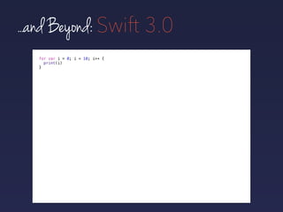 ...and Beyond: Swift 3.0
for var i = 0; i < 10; i++ {
print(i)
}
 
