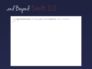 ...and Beyond: Swift 3.0
func addLineItem(product: String, price: Double)(quantity: Int) -> String {
// ...
}
 