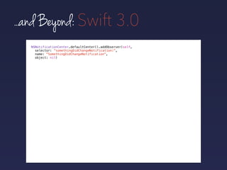 ...and Beyond: Swift 3.0
NSNotificationCenter.defaultCenter().addObserver(self,
selector:
name: "SomethingDidChangeNotification",
object: nil)
"somethingDidChangeNotification:",
 