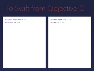 To Swift from Objective-C
NSInteger negativeOne = -1;
NSUInteger two = 2; // Int
// Int
let two = 2
let negativeOne = -1
 