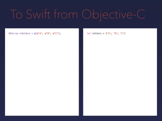 To Swift from Objective-C
let letters = ["A", "B", "C"]NSArray *letters = @[@"A", @"B", @"C"];
 