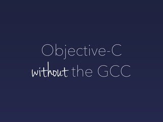 without the GCC
Objective-C
 