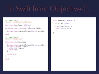 To Swift from Objective-C
class SomeClass: NSObject {// SomeClass.h
#import <Foundation/Foundation.h>
@interface SomeClass : NSObject
@property (copy, nonatomic) NSString *title;
- (instancetype)initWithTitle:(NSString *)title;
@end
// SomeClass.m
#import "SomeClass.h"
@implementation SomeClass
- (instancetype)initWithTitle:(NSString *)title {
if (self = [super init]) {
self.title = title;
return self;
}
return nil;
}
@end
let title: String
init(title: String) {
self.title = title
}
}
 