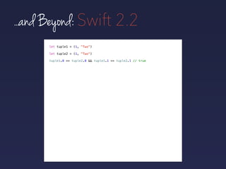 let tuple1 = (1, "Two")
let tuple2 = (1, "Two")
...and Beyond: Swift 2.2
tuple1 == tuple2 // true
 