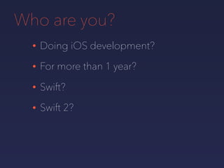 Who are you?
• Doing iOS development?
• For more than 1 year?
• Swift?
• Swift 2?
 