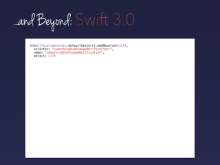 ...and Beyond: Swift 3.0
NSNotificationCenter.defaultCenter().addObserver(self,
selector:
name: "SomethingDidChangeNotific...