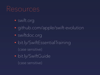Resources
• swift.org
• github.com/apple/swift-evolution
• swiftdoc.org
• bit.ly/SwiftEssentialTraining
(case sensitive)
• bit.ly/SwiftGuide
(case sensitive)
 