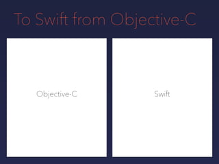 To Swift from Objective-C
Objective-C Swift
 