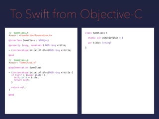 To Swift from Objective-C
class SomeClass
static var aStaticValue = 1
var title: String
}
// SomeClass.h
#import <Foundati...