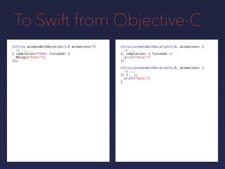 To Swift from Objective-C
UIView.animateWithDuration(1.0, animations: {
// ...
}, completion: {
print("Done!")
})
[UIView ...