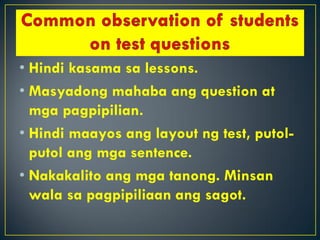• Hindi kasama sa lessons.
• Masyadong mahaba ang question at
mga pagpipilian.
• Hindi maayos ang layout ng test, putol-
putol ang mga sentence.
• Nakakalito ang mga tanong. Minsan
wala sa pagpipiliaan ang sagot.
 