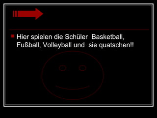    Hier spielen die Schüler Basketball,
    Fußball, Volleyball und sie quatschen!!
 