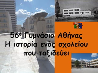 56ο Γυμνάσιο Αθήνας
Η ιστορία ενός σχολείου
που ταξιδεύει
 