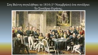 Στη Βιέννη συγκλήθηκε το 1814 (1η Νοεμβρίου) ένα συνέδριο:
Το Συνέδριο Ειρήνης.
https://istorimata.weebly.com/uploads/2/6/6/1/26610138/the-congress-of-vienna_orig.jpg
 