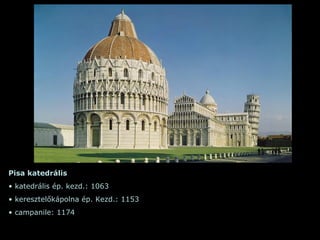 Pisa  katedrális katedrális ép. kezd.:  1063 keresztelőkápolna ép. Kezd.: 1153 campanile: 1174 
