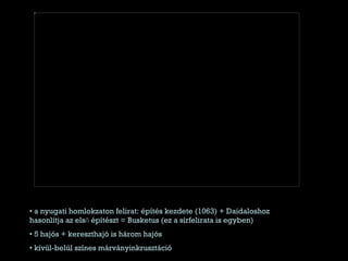 a nyugati homlokzaton felirat: építés kezdete (1063) + Daidaloshoz hasonlítja az első építészt = Busketus (ez a sírfelirata is egyben) 5 hajós + kereszthajó is három hajós kívül-belül színes márványinkrusztáció 