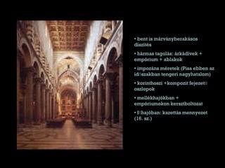 bent is márványberakásos díszítés hármas tagolás: árkádívek + empórium + ablakok impozáns méretek (Pisa ebben az időszakban tengeri nagyhatalom) korinthoszi +kompozit fejezetű oszlopok mellékhajókban + empóriumokon kersztboltozat főhajóban: kazettás mennyezet (16. sz.) 