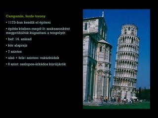 Campanile, ferde torony 1173-ban kezdik el építeni építés közben megdőlt: szakaszonként megpróbálták kiigazítani a tengelyét bef: 14. század kör alaprajz 7 szintes alsó + felső szinten: vakárkádok 6 szint: oszlopos-árkádos körüljárók 