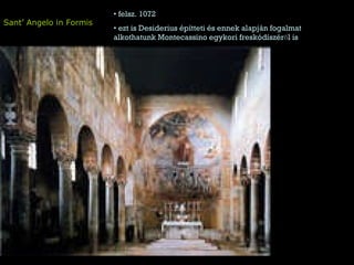 Sant’ Angelo in Formis felsz. 1072 ezt is Desiderius építteti és ennek alapján fogalmat alkothatunk Montecassino egykori freskódíszéről is 