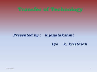 Transfer of Technology
Presented by : k.jayalakshmi
D/o k. kristaiah
17-06-2020 1
 