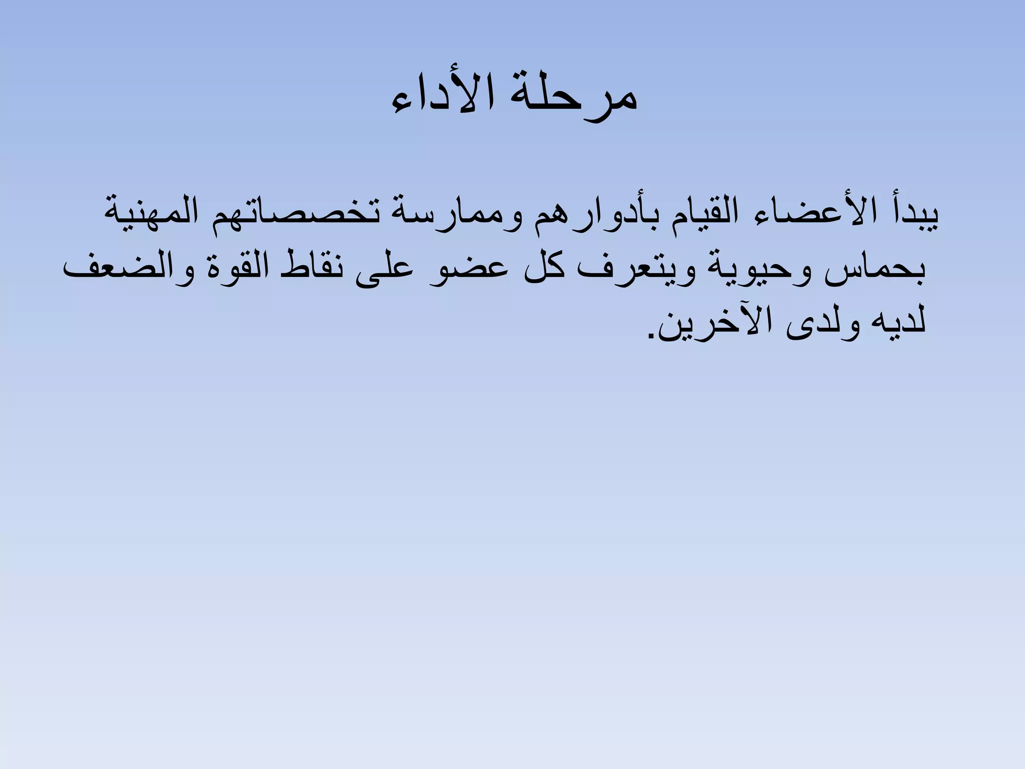 ‫ﺍﻷﺩﺍء‬ ‫ﻣﺮﺣﻠﺔ‬
‫ﺍﻟﻣﻬﻧﻳﺔ‬ ‫ﺗﺧﺻﺻﺎﺗﻬﻡ‬ ‫ﻭﻣﻣﺎﺭﺳﺔ‬ ‫ﺑﺄﺩﻭﺍﺭﻫﻡ‬ ‫ﺍﻟﻘﻳﺎﻡ‬ ‫ﺍﻷﻋﺿﺎء‬ ‫ﻳﺑﺩﺃ‬
‫ﻭﺍﻟﺿﻌﻑ‬ ‫ﺍﻟﻘﻭﺓ‬ ‫ﻧﻘﺎﻁ‬ ‫ﻋﻠﻰ‬ ‫ﻋﺿﻭ‬ ‫ﻛﻝ‬ ‫ﻭﻳﺗﻌﺭﻑ‬ ‫ﻭﺣﻳﻭﻳﺔ‬ ‫ﺑﺣﻣﺎﺱ‬
‫ﺍﻵﺧﺭﻳﻥ‬ ‫ﻭﻟﺩﻯ‬ ‫ﻟﺩﻳﻪ‬.
 