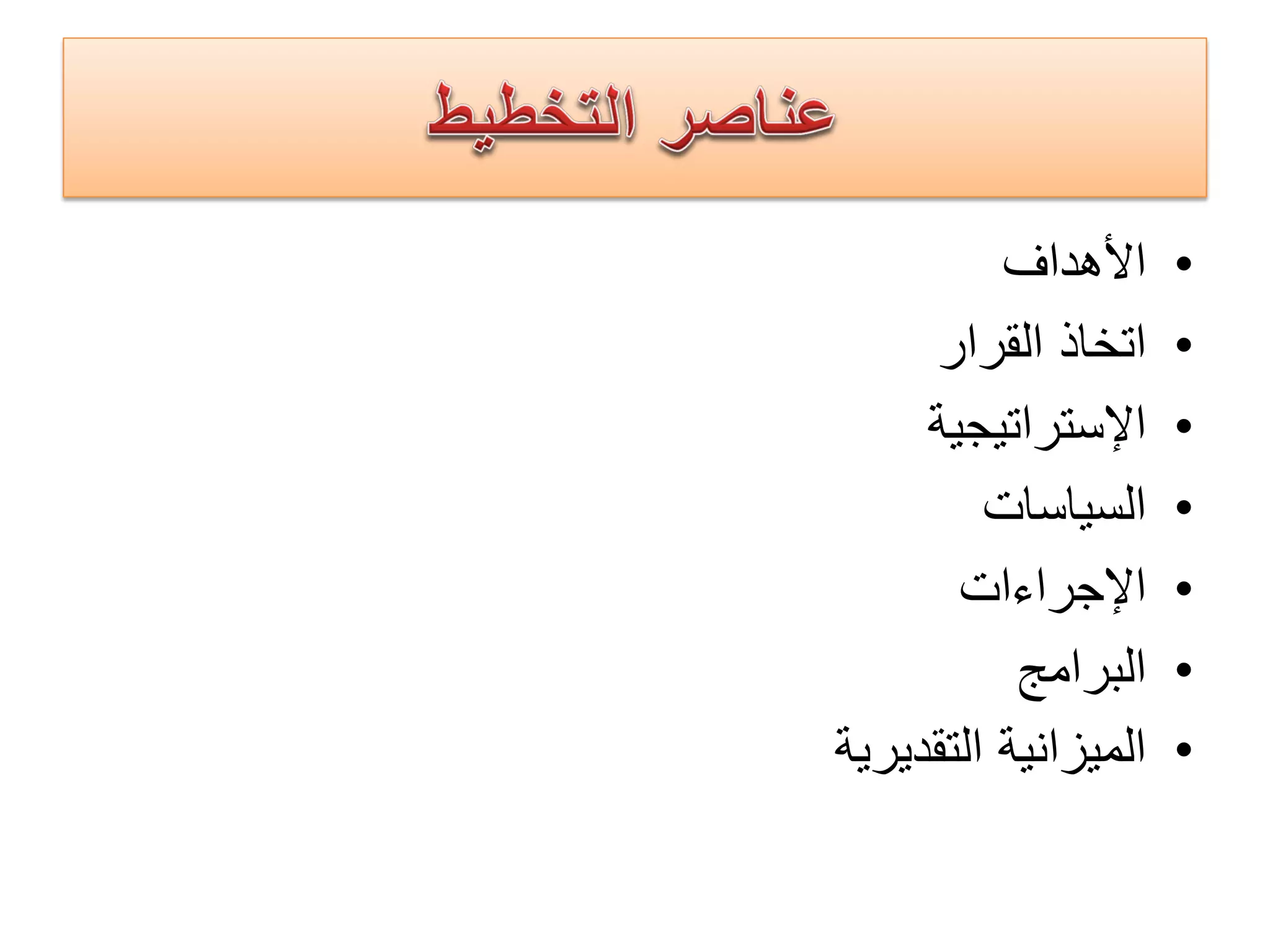 •‫ﺍﻷﻫﺩﺍﻑ‬
•‫ﺍﻟﻘﺭﺍﺭ‬ ‫ﺍﺗﺧﺎﺫ‬
•‫ﺍﻹﺳﺗﺭﺍﺗﻳﺟﻳﺔ‬
•‫ﺍﻟﺳﻳﺎﺳﺎﺕ‬
•‫ﺍﻹﺟﺭﺍءﺍﺕ‬
•‫ﺍﻟﺑﺭﺍﻣﺞ‬
•‫ﺍﻟﺗﻘﺩﻳﺭﻳﺔ‬ ‫ﺍﻟﻣﻳﺯﺍﻧﻳﺔ‬
 