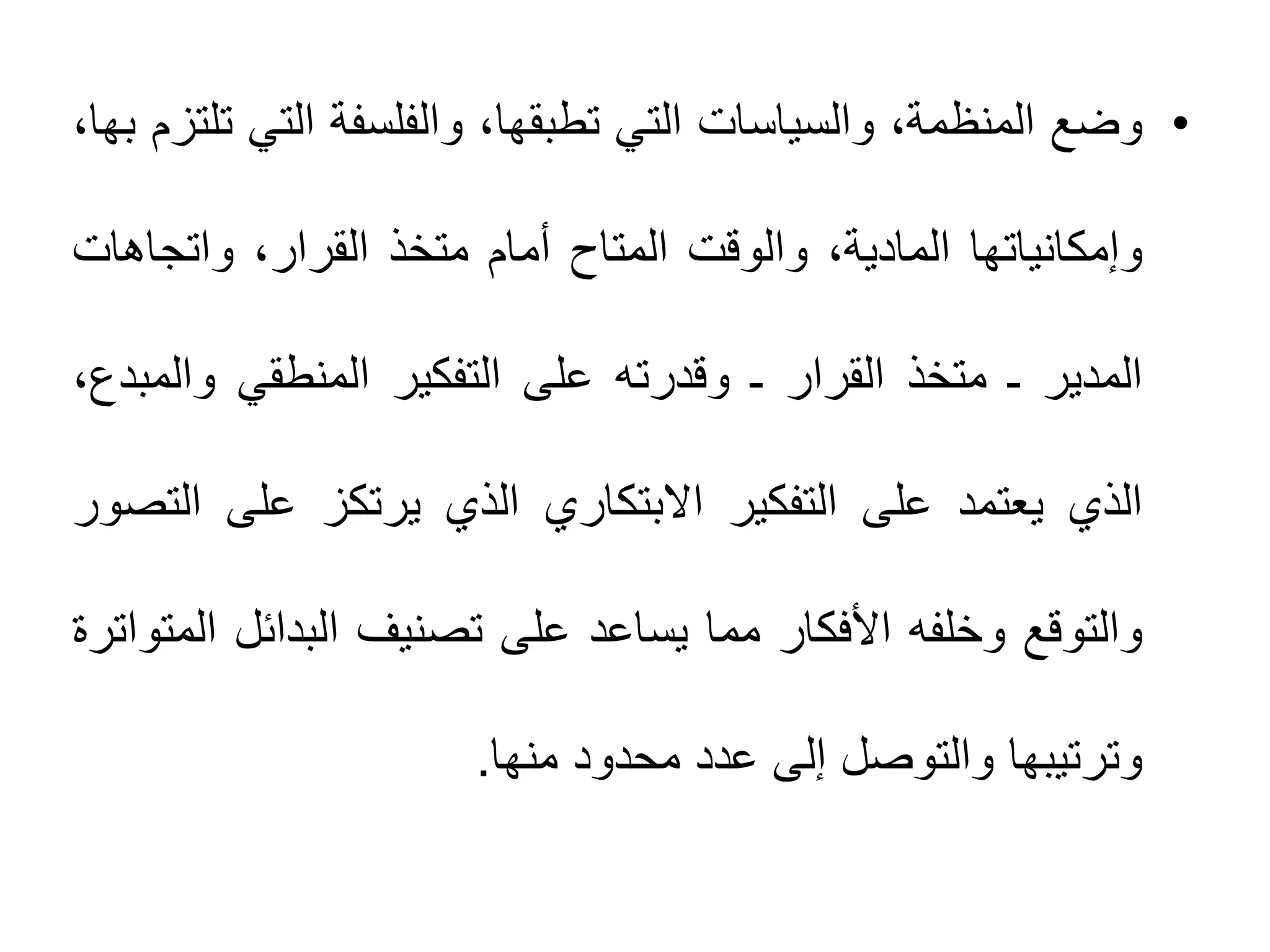 •‫ﻭﺿﻊ‬،‫ﺍﻟﻣﻧﻅﻣﺔ‬‫ﻭﺍﻟﺳﻳﺎﺳﺎﺕ‬‫ﺍﻟﺗﻲ‬،‫ﺗﻁﺑﻘﻬﺎ‬‫ﻭﺍﻟﻔﻠﺳﻔﺔ‬‫ﺍﻟﺗﻲ‬‫ﺗﻠﺗﺯﻡ‬،‫ﺑﻬﺎ‬
‫ﻭﺇﻣﻛﺎﻧﻳﺎﺗﻬﺎ‬،‫ﺍﻟﻣﺎﺩﻳﺔ‬‫ﻭﺍﻟﻭﻗﺕ‬‫ﺍﻟﻣﺗﺎﺡ‬‫ﺃﻣﺎﻡ‬‫ﻣﺗﺧﺫ‬،‫ﺍﻟﻘﺭﺍﺭ‬‫ﻭﺍﺗﺟﺎﻫﺎﺕ‬
‫ﺍﻟﻣﺩﻳﺭ‬‫ـ‬‫ﻣﺗﺧﺫ‬‫ﺍﻟﻘﺭﺍﺭ‬‫ـ‬‫ﻭﻗﺩﺭﺗﻪ‬‫ﻋﻠﻰ‬‫ﺍﻟﺗﻔﻛﻳﺭ‬‫ﺍﻟﻣﻧﻁﻘﻲ‬،‫ﻭﺍﻟﻣﺑﺩﻉ‬
‫ﺍﻟﺫﻱ‬‫ﻳﻌﺗﻣﺩ‬‫ﻋﻠﻰ‬‫ﺍﻟﺗﻔﻛﻳﺭ‬‫ﺍﻻﺑﺗﻛﺎﺭﻱ‬‫ﺍﻟﺫﻱ‬‫ﻳﺭﺗﻛﺯ‬‫ﻋﻠﻰ‬‫ﺍﻟﺗﺻﻭﺭ‬
‫ﻭﺍﻟﺗﻭﻗﻊ‬‫ﻭﺧﻠﻔﻪ‬‫ﺍﻷﻓﻛﺎﺭ‬‫ﻣﻣﺎ‬‫ﻳﺳﺎﻋﺩ‬‫ﻋﻠﻰ‬‫ﺗﺻﻧﻳﻑ‬‫ﺍﻟﺑﺩﺍﺋﻝ‬‫ﺍﻟﻣﺗﻭﺍﺗﺭﺓ‬
‫ﻭﺗﺭﺗﻳﺑﻬﺎ‬‫ﻭﺍﻟﺗﻭﺻﻝ‬‫ﺇﻟﻰ‬‫ﻋﺩﺩ‬‫ﻣﺣﺩﻭﺩ‬‫ﻣﻧﻬﺎ‬.
 