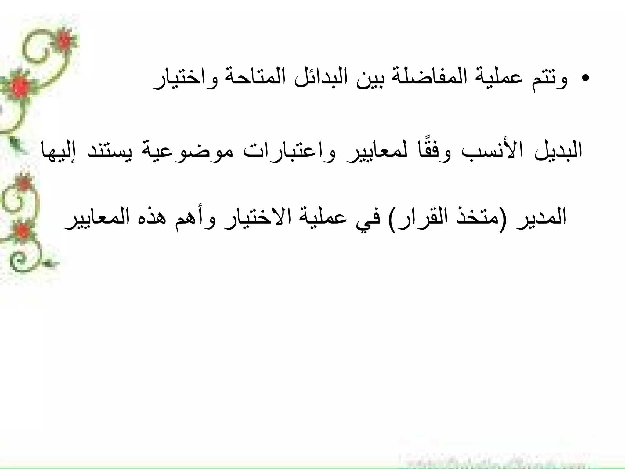 •‫ﻭﺗﺗﻡ‬‫ﻋﻣﻠﻳﺔ‬‫ﺍﻟﻣﻔﺎﺿﻠﺔ‬‫ﺑﻳﻥ‬‫ﺍﻟﺑﺩﺍﺋﻝ‬‫ﺍﻟﻣﺗﺎﺣﺔ‬‫ﻭﺍﺧﺗﻳﺎﺭ‬
‫ﺍﻟﺑﺩﻳﻝ‬‫ﺍﻷﻧﺳﺏ‬‫ﺎ‬ً‫ﻘ‬‫ﻭﻓ‬‫ﻟﻣﻌﺎﻳﻳﺭ‬‫ﻭﺍﻋﺗﺑﺎﺭﺍﺕ‬‫ﻣﻭﺿﻭﻋﻳﺔ‬‫ﻳﺳﺗﻧﺩ‬‫ﺇﻟﻳﻬﺎ‬
‫ﺍﻟﻣﺩﻳﺭ‬)‫ﻣﺗﺧﺫ‬‫ﺍﻟﻘﺭﺍﺭ‬(‫ﻓﻲ‬‫ﻋﻣﻠﻳﺔ‬‫ﺍﻻﺧﺗﻳﺎﺭ‬‫ﻭﺃﻫﻡ‬‫ﻫﺫﻩ‬‫ﺍﻟﻣﻌﺎﻳﻳﺭ‬
 