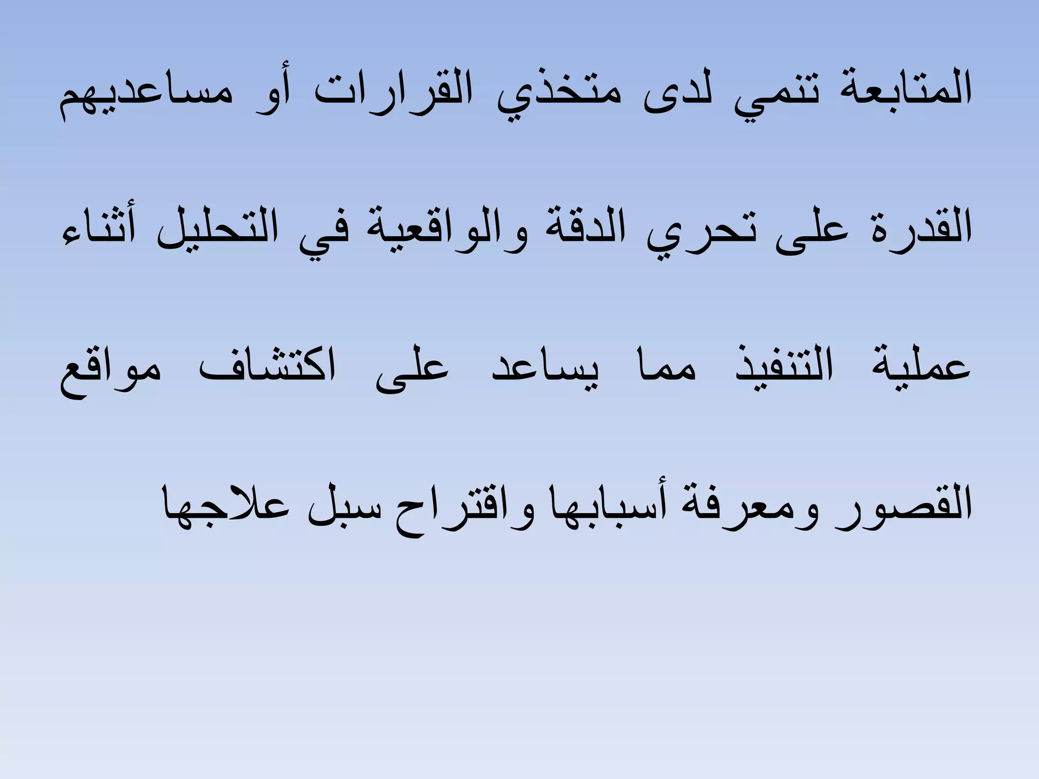 ‫ﺍﻟﻤﺘﺎﺑﻌﺔ‬‫ﺗﻨﻤﻲ‬‫ﻟﺪﻯ‬‫ﻣﺘﺨﺬ‬‫ﻱ‬‫ﺍﻟﻘﺮﺍﺭﺍﺕ‬‫ﺃﻭ‬‫ﻣﺴﺎﻋﺪﻳﻬﻢ‬
‫ﺍﻟﻘﺪﺭﺓ‬‫ﻋﻠﻰ‬‫ﺗﺤﺮﻱ‬‫ﺍﻟﺪﻗﺔ‬‫ﻭﺍﻟﻮﺍﻗﻌﻴﺔ‬‫ﻓﻲ‬‫ﺍﻟﺘﺤﻠﻴﻞ‬‫ﺃﺛﻨﺎء‬
‫ﻋﻤﻠﻴﺔ‬‫ﺍﻟﺘﻨﻔﻴﺬ‬‫ﻣﻤﺎ‬‫ﻳﺴﺎﻋﺪ‬‫ﻋﻠﻰ‬‫ﺍﻛﺘﺸﺎﻑ‬‫ﻣﻮﺍﻗﻊ‬
‫ﺍﻟﻘﺼﻮﺭ‬‫ﻭﻣﻌﺮﻓﺔ‬‫ﺃﺳﺒﺎﺑﻬﺎ‬‫ﻭﺍﻗﺘﺮﺍﺡ‬‫ﺳﺒﻞ‬‫ﻋﻼﺟﻬﺎ‬
 