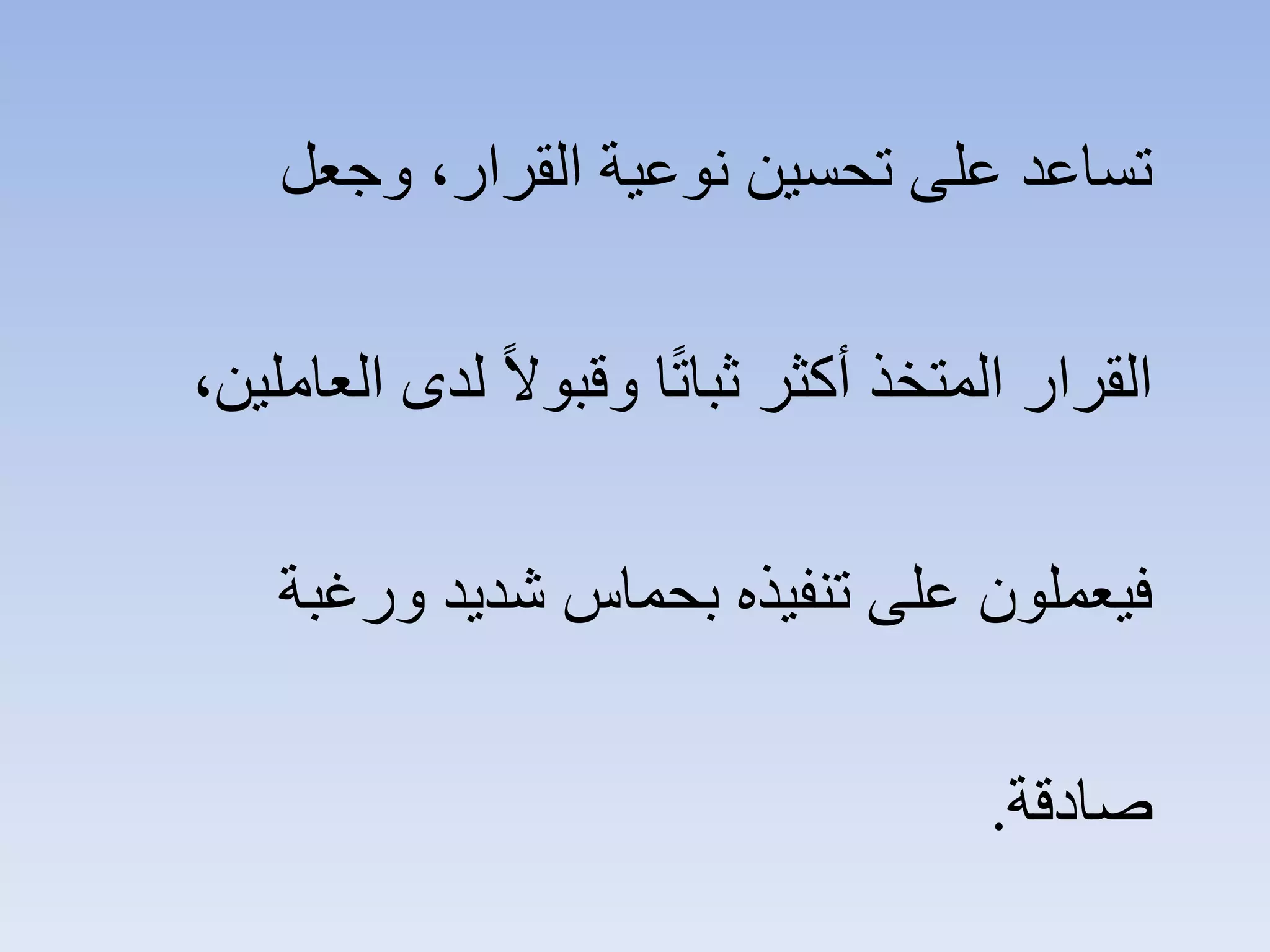 ،‫ﺍﻟﻘﺮﺍﺭ‬ ‫ﻧﻮﻋﻴﺔ‬ ‫ﺗﺤﺴﻴﻦ‬ ‫ﻋﻠﻰ‬ ‫ﺗﺴﺎﻋﺪ‬‫ﻭﺟﻌﻞ‬
‫ﺍﻟﻘﺮﺍﺭ‬‫ﺍﻟﻌﺎﻣﻠﻴﻦ‬ ‫ﻟﺪﻯ‬ ً‫ﻻ‬‫ﻭﻗﺒﻮ‬ ‫ﺎ‬ً‫ﺗ‬‫ﺛﺒﺎ‬ ‫ﺃﻛﺜﺮ‬ ‫ﺍﻟﻤﺘﺨﺬ‬،
‫ﻭﺭﻏﺒﺔ‬ ‫ﺷﺪﻳﺪ‬ ‫ﺑﺤﻤﺎﺱ‬ ‫ﺗﻨﻔﻴﺬﻩ‬ ‫ﻋﻠﻰ‬ ‫ﻓﻴﻌﻤﻠﻮﻥ‬
‫ﺻﺎﺩﻗﺔ‬.
 