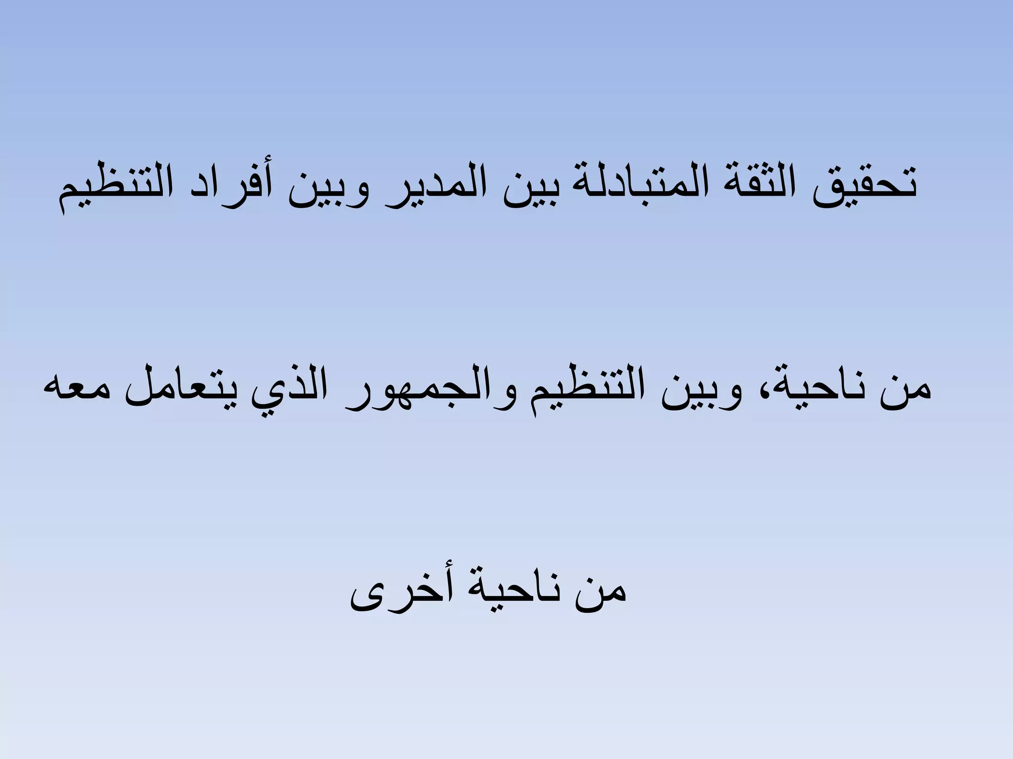 ‫ﺍﻟﺘﻨﻈﻴﻢ‬ ‫ﺃﻓﺮﺍﺩ‬ ‫ﻭﺑﻴﻦ‬ ‫ﺍﻟﻤﺪﻳﺮ‬ ‫ﺑﻴﻦ‬ ‫ﺍﻟﻤﺘﺒﺎﺩﻟﺔ‬ ‫ﺍﻟﺜﻘﺔ‬ ‫ﺗﺤﻘﻴﻖ‬
‫ﻣﻌﻪ‬ ‫ﻳﺘﻌﺎﻣﻞ‬ ‫ﺍﻟﺬﻱ‬ ‫ﻭﺍﻟﺠﻤﻬﻮﺭ‬ ‫ﺍﻟﺘﻨﻈﻴﻢ‬ ‫ﻭﺑﻴﻦ‬ ،‫ﻧﺎﺣﻴﺔ‬ ‫ﻣﻦ‬
‫ﺃﺧﺮﻯ‬ ‫ﻧﺎﺣﻴﺔ‬ ‫ﻣﻦ‬
 