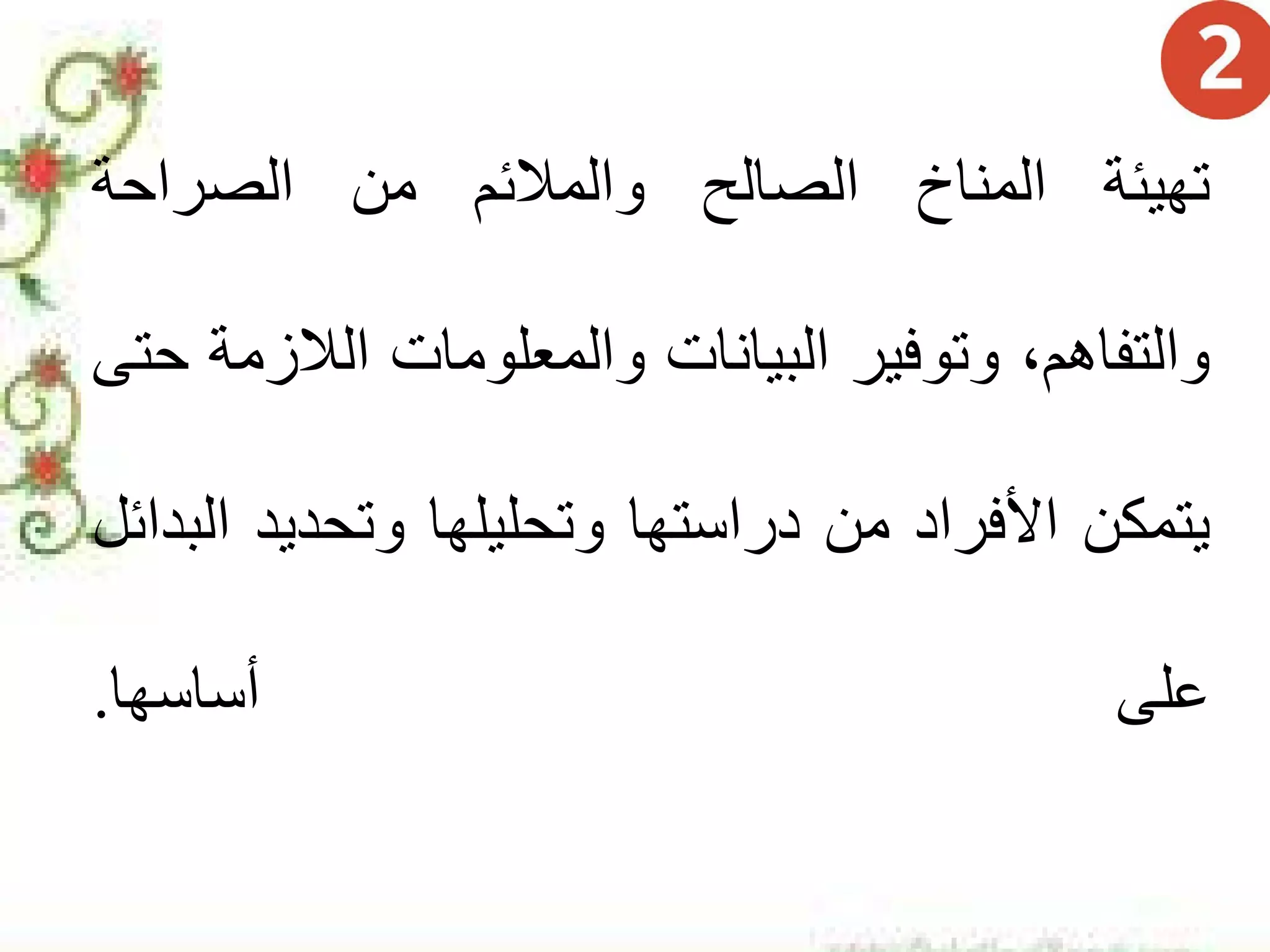 ‫ﺗﻬﻴﺌﺔ‬‫ﺍﻟﻤﻨﺎﺥ‬‫ﺍﻟﺼﺎﻟﺢ‬‫ﻭﺍﻟﻤﻼﺋﻢ‬‫ﻣﻦ‬‫ﺍﻟﺼﺮﺍﺣﺔ‬
،‫ﻭﺍﻟﺘﻔﺎﻫﻢ‬‫ﻭﺗﻮﻓﻴﺮ‬‫ﺍﻟﺒﻴﺎﻧﺎﺕ‬‫ﻭﺍﻟﻤﻌﻠﻮﻣﺎﺕ‬‫ﺍﻟﻼﺯﻣﺔ‬‫ﺣﺘﻰ‬
‫ﻳﺘﻤﻜﻦ‬‫ﺍﻷﻓﺮﺍﺩ‬‫ﻣﻦ‬‫ﺩﺭﺍﺳﺘﻬﺎ‬‫ﻭﺗﺤﻠﻴﻠﻬﺎ‬‫ﻭﺗﺤﺪﻳﺪ‬‫ﺍﻟﺒﺪﺍﺋﻞ‬
‫ﻋﻠﻰ‬‫ﺃﺳﺎﺳﻬﺎ‬.
 