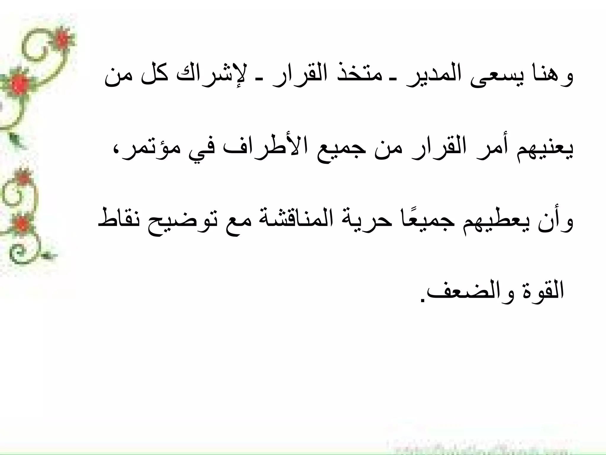 ‫ﻣﻥ‬ ‫ﻛﻝ‬ ‫ﻹﺷﺭﺍﻙ‬ ‫ـ‬ ‫ﺍﻟﻘﺭﺍﺭ‬ ‫ﻣﺗﺧﺫ‬ ‫ـ‬ ‫ﺍﻟﻣﺩﻳﺭ‬ ‫ﻳﺳﻌﻰ‬ ‫ﻭﻫﻧﺎ‬
‫ﻳﻌﻧﻳﻬﻡ‬‫ﺟﻣﻳﻊ‬ ‫ﻣﻥ‬ ‫ﺍﻟﻘﺭﺍﺭ‬ ‫ﺃﻣﺭ‬،‫ﻣﺅﺗﻣﺭ‬ ‫ﻓﻲ‬ ‫ﺍﻷﻁﺭﺍﻑ‬
‫ﻳﻌﻁﻳﻬﻡ‬ ‫ﻭﺃﻥ‬‫ﻧﻘﺎﻁ‬ ‫ﺗﻭﺿﻳﺢ‬ ‫ﻣﻊ‬ ‫ﺍﻟﻣﻧﺎﻗﺷﺔ‬ ‫ﺣﺭﻳﺔ‬ ‫ﺎ‬ً‫ﻌ‬‫ﺟﻣﻳ‬
‫ﻭﺍﻟﺿﻌﻑ‬ ‫ﺍﻟﻘﻭﺓ‬.
 