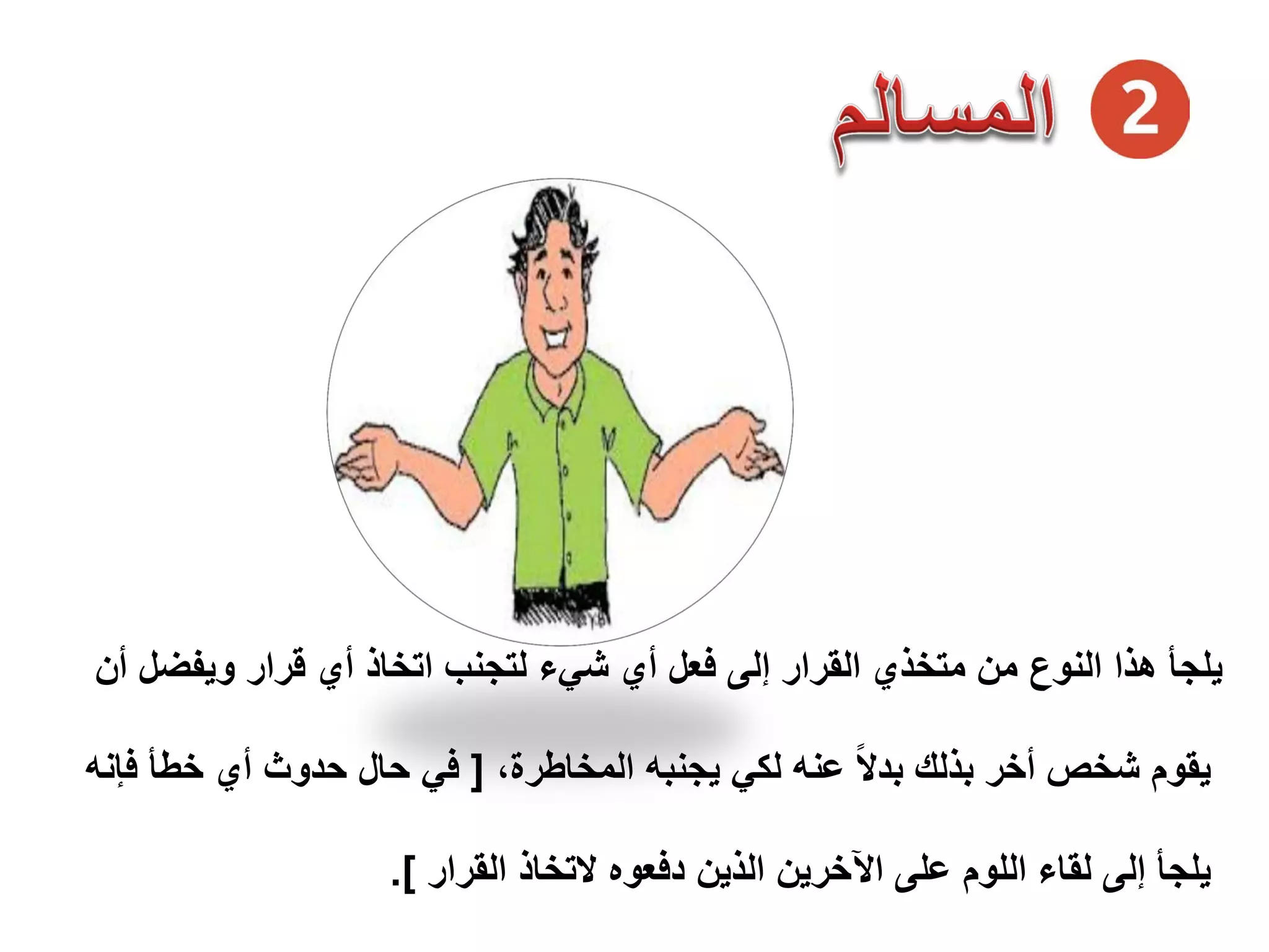 ‫ﻭﻳﻔﺿﻝ‬ ‫ﻗﺭﺍﺭ‬ ‫ﺃﻱ‬ ‫ﺍﺗﺧﺎﺫ‬ ‫ﻟﺗﺟﻧﺏ‬ ‫ﺷﻲء‬ ‫ﺃﻱ‬ ‫ﻓﻌﻝ‬ ‫ﺇﻟﻰ‬ ‫ﺍﻟﻘﺭﺍﺭ‬ ‫ﻣﺗﺧﺫﻱ‬ ‫ﻣﻥ‬ ‫ﺍﻟﻧﻭﻉ‬ ‫ﻫﺫﺍ‬ ‫ﻳﻠﺟﺄ‬‫ﺃﻥ‬
،‫ﺍﻟﻣﺧﺎﻁﺭﺓ‬ ‫ﻳﺟﻧﺑﻪ‬ ‫ﻟﻛﻲ‬ ‫ﻋﻧﻪ‬ ً‫ﻻ‬‫ﺑﺩ‬ ‫ﺑﺫﻟﻙ‬ ‫ﺃﺧﺭ‬ ‫ﺷﺧﺹ‬ ‫ﻳﻘﻭﻡ‬]‫ﺧﻁﺄ‬ ‫ﺃﻱ‬ ‫ﺣﺩﻭﺙ‬ ‫ﺣﺎﻝ‬ ‫ﻓﻲ‬‫ﻓﺈﻧﻪ‬
‫ﺍﻟﻘﺭﺍﺭ‬ ‫ﻻﺗﺧﺎﺫ‬ ‫ﺩﻓﻌﻭﻩ‬ ‫ﺍﻟﺫﻳﻥ‬ ‫ﺍﻵﺧﺭﻳﻥ‬ ‫ﻋﻠﻰ‬ ‫ﺍﻟﻠﻭﻡ‬ ‫ﻟﻘﺎء‬ ‫ﺇﻟﻰ‬ ‫ﻳﻠﺟﺄ‬.[
 