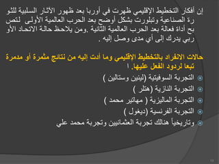 ‫السمل‬ ‫اآلثمار‬ ‫ظهور‬ ‫عد‬ ‫ا‬ ‫أور‬ ‫في‬ ‫ظهرت‬ ‫اإلقليمي‬ ‫التخطيط‬ ‫أفكار‬ ‫إن‬
‫للثمو‬ ‫ية‬
‫األولم‬ ‫العالمية‬ ‫الحرب‬ ‫عد‬ ‫أوضح‬ ‫شكل‬ ‫لورت‬ ‫وت‬ ‫الصناعية‬ ‫رة‬
‫لمت‬ ‫ى‬
‫الثانية‬ ‫العالمية‬ ‫الحرب‬ ‫عد‬ ‫فعالة‬ ‫أداة‬ ‫ح‬
.
‫اات‬ ‫حالمة‬ ‫يالحمظ‬ ‫ومن‬
‫األو‬ ‫حماد‬
‫إليه‬ ‫وصل‬ ‫مدى‬ ‫أ‬ ‫إلى‬ ‫يدرك‬ ‫ي‬ ‫ر‬
.
‫أو‬ ‫مثمرة‬ ‫نتائج‬ ‫من‬ ‫إليه‬ ‫أدت‬ ‫وما‬ ‫اإلقليمي‬ ‫بالتخطيط‬ ‫االنفراد‬ ‫حاالت‬
‫مدمرة‬
‫عليها‬ ‫الفعل‬ ‫لردود‬ ‫تبعا‬
.
‫ا‬

‫السوفيتية‬ ‫ة‬ ‫التجر‬
(
‫وستالين‬ ‫لينين‬
)

‫النازية‬ ‫ة‬ ‫التجر‬
(
‫هتلر‬
)

‫الماليزية‬ ‫ة‬ ‫التجر‬
(
‫محمد‬ ‫مهاتير‬
)

‫الفرنسية‬ ‫ة‬ ‫التجر‬
(
‫ديغول‬
)

‫علي‬ ‫محمد‬ ‫ة‬ ‫وتجر‬ ‫العثمانيين‬ ‫ة‬ ‫تجر‬ ‫هنالك‬ ‫وتاريخيا‬
13
 