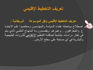 ‫اإلقليمي‬ ‫التخطيط‬ ‫تعريف‬
‫البريطانية‬ ‫الموسوعة‬ ‫وفق‬ ‫اإلقليمي‬ ‫التخطيط‬ ‫تعريف‬
:
‫اا‬ ‫علم‬ ‫ومختصوا‬ ‫والمهندسون‬ ‫السياسة‬ ‫علماء‬ ‫يستعمله‬ ‫اصطالح‬ ‫هو‬
‫جتمما‬
‫والجغرافيون‬ ‫ع‬
...
‫يم‬ ‫الم‬ ‫العلممي‬ ‫المنهماع‬ ‫مه‬ ‫ويقصمدون‬ ‫وغيمره‬
‫ت‬
‫التنظي‬ ‫لمناقشة‬ ‫عة‬ ‫متتا‬ ‫دراسات‬ ‫إطار‬ ‫في‬
‫اانتفاعي‬
‫للثمرو‬
‫يعيمة‬ ‫الط‬ ‫ات‬
‫األرض‬ ‫سطح‬ ‫على‬ ‫مساحة‬ ‫أ‬ ‫في‬ ‫شرية‬ ‫وال‬
.
3
 