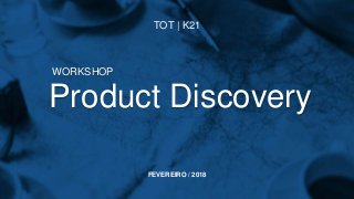 Product Discovery
WORKSHOP
FEVEREIRO / 2018
TOT | K21
 