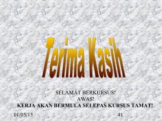 SELAMAT BERKURSUS!
                  AWAS!
 KERJA AKAN BERMULA SELEPAS KURSUS TAMAT! 
01/05/13                       41
 