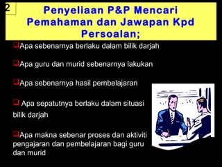 2         Penyeliaan P&P Mencari
        Pemahaman dan Jawapan Kpd
                Persoalan;
    Apa sebenarnya berlaku dalam bilik darjah

    Apa guru dan murid sebenarnya lakukan

    Apa sebenarnya hasil pembelajaran

     Apa sepatutnya berlaku dalam situasi
    bilik darjah

    Apa makna sebenar proses dan aktiviti
    pengajaran dan pembelajaran bagi guru
    dan murid
     01/05/13                                    12
 