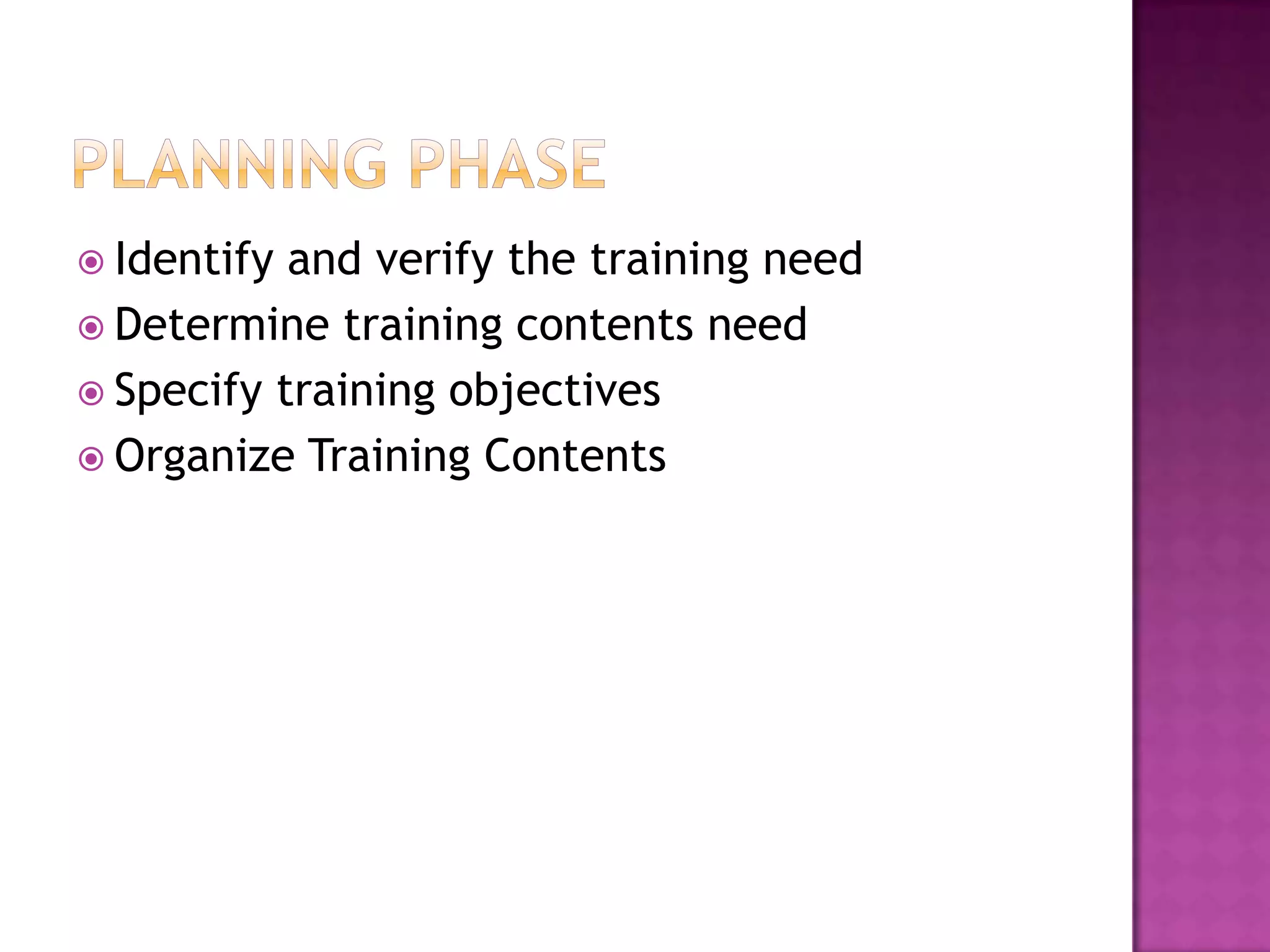  Identify and verify the training need
Determine training contents need
Specify training objectives
Organize Training Contents